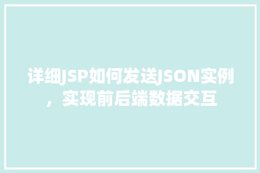 详细JSP如何发送JSON实例，实现前后端数据交互