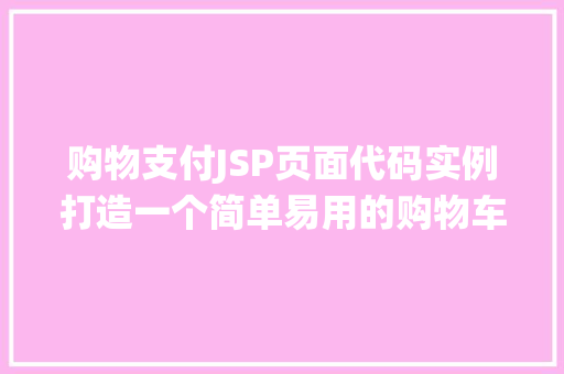 购物支付JSP页面代码实例打造一个简单易用的购物车系统