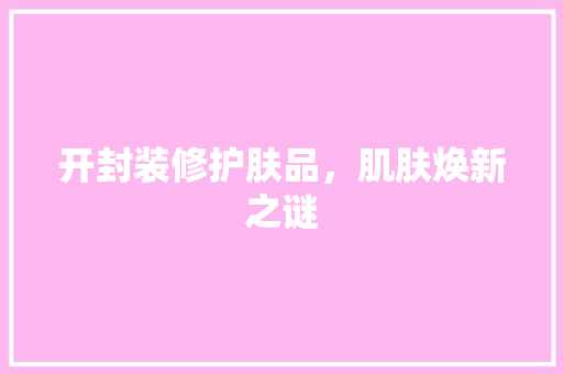 开封装修护肤品,肌肤焕新之谜