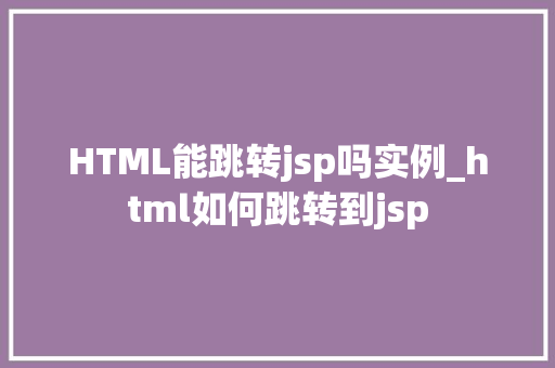 HTML能跳转jsp吗实例_html如何跳转到jsp