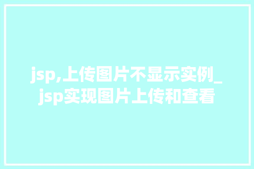 jsp,上传图片不显示实例_jsp实现图片上传和查看