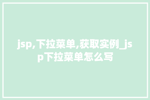 jsp,下拉菜单,获取实例_jsp下拉菜单怎么写  第1张