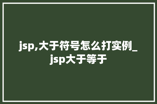 jsp,大于符号怎么打实例_jsp大于等于