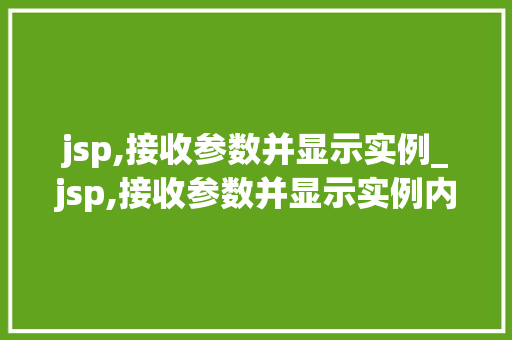 jsp,接收参数并显示实例_jsp,接收参数并显示实例内容