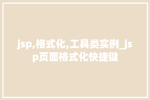 jsp,格式化,工具类实例_jsp页面格式化快捷键