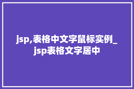 jsp,表格中文字鼠标实例_jsp表格文字居中  第1张