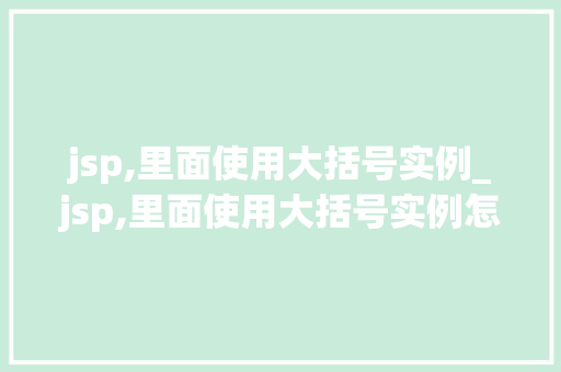 jsp,里面使用大括号实例_jsp,里面使用大括号实例怎么写