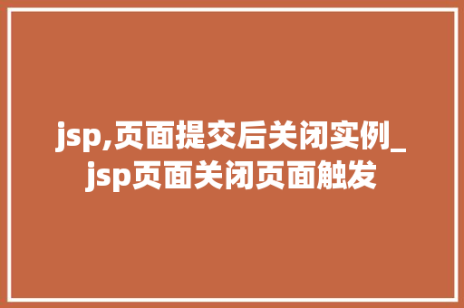 jsp,页面提交后关闭实例_jsp页面关闭页面触发