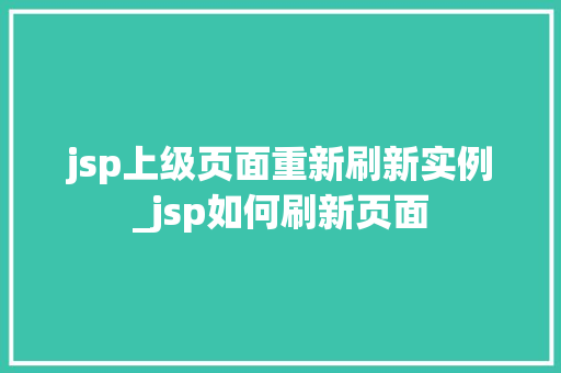 jsp上级页面重新刷新实例_jsp如何刷新页面