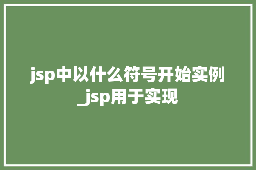 jsp中以什么符号开始实例_jsp用于实现