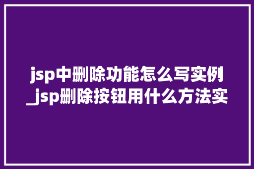 jsp中删除功能怎么写实例_jsp删除按钮用什么方法实现  第1张