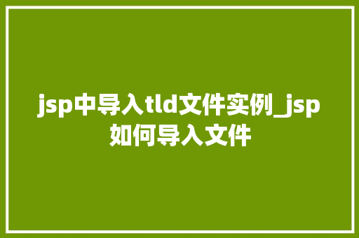 jsp中导入tld文件实例_jsp如何导入文件