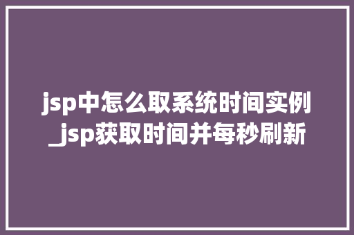jsp中怎么取系统时间实例_jsp获取时间并每秒刷新  第1张