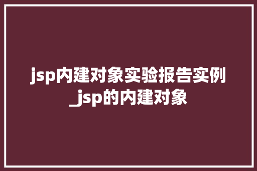 jsp内建对象实验报告实例_jsp的内建对象