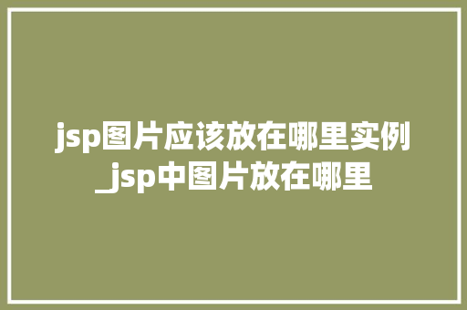 jsp图片应该放在哪里实例_jsp中图片放在哪里