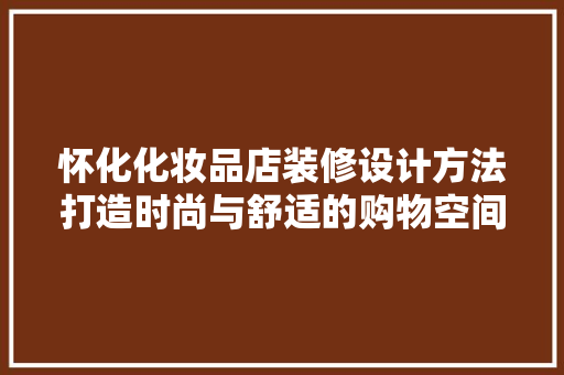 怀化化妆品店装修设计方法打造时尚与舒适的购物空间
