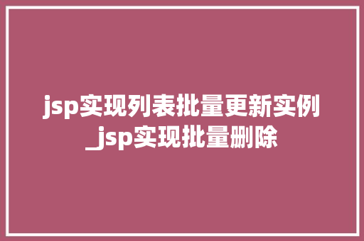 jsp实现列表批量更新实例_jsp实现批量删除