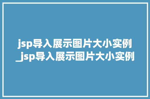jsp导入展示图片大小实例_jsp导入展示图片大小实例是什么