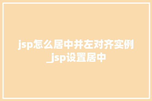 jsp怎么居中并左对齐实例_jsp设置居中  第1张