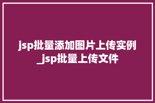 jsp批量添加图片上传实例_jsp批量上传文件