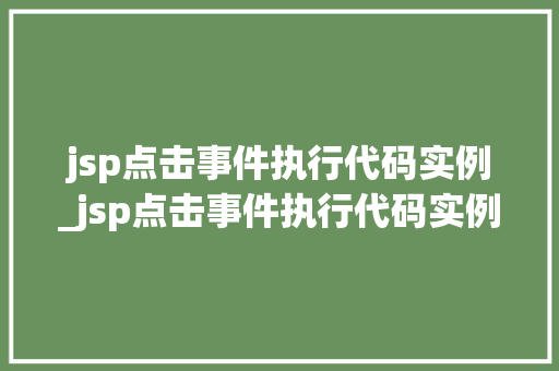 jsp点击事件执行代码实例_jsp点击事件执行代码实例是什么