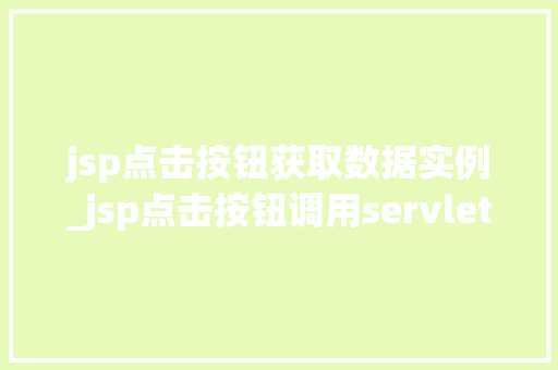 jsp点击按钮获取数据实例_jsp点击按钮调用servlet