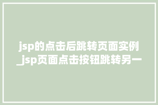 jsp的点击后跳转页面实例_jsp页面点击按钮跳转另一个jsp