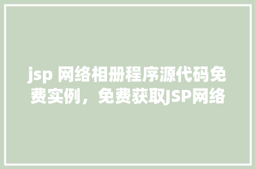 jsp 网络相册程序源代码免费实例，免费获取JSP网络相册程序源代码实例教程