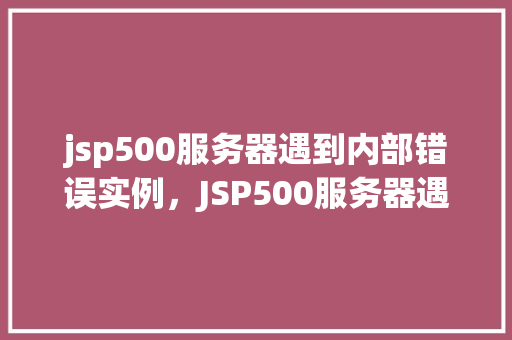 jsp500服务器遇到内部错误实例，JSP500服务器遇到内部错误实例介绍