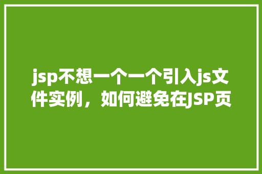 jsp不想一个一个引入js文件实例，如何避免在JSP页面中逐个引入JavaScript文件