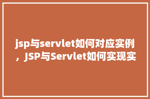 jsp与servlet如何对应实例，JSP与Servlet如何实现实例对应  第1张