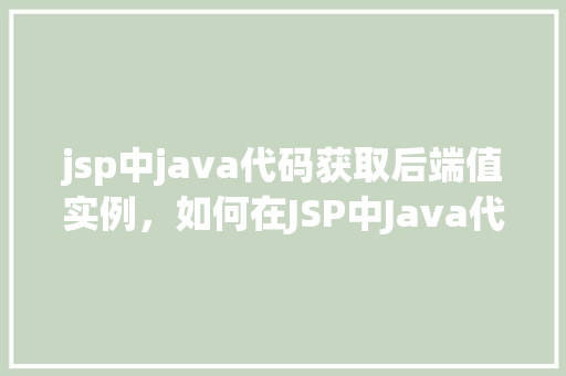 jsp中java代码获取后端值实例，如何在JSP中Java代码中获取后端值实例  第1张