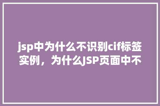 jsp中为什么不识别cif标签实例,为什么JSP页面中不识别CIF标签实例