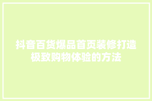 抖音百货爆品首页装修打造极致购物体验的方法