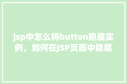 jsp中怎么将button隐藏实例，如何在JSP页面中隐藏Button按钮实例
