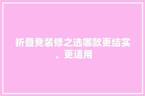 折叠凳装修之选哪款更结实、更适用