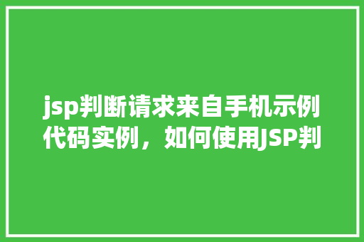 jsp判断请求来自手机示例代码实例，如何使用JSP判断请求是否来自手机示例代码介绍
