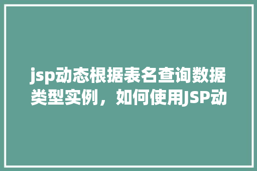 jsp动态根据表名查询数据类型实例，如何使用JSP动态根据表名查询数据类型实例  第1张