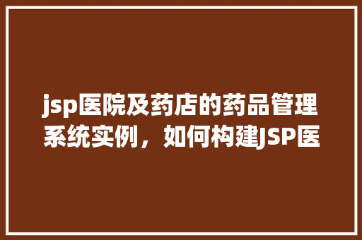 jsp医院及药店的药品管理系统实例，如何构建JSP医院及药店药品管理系统实例