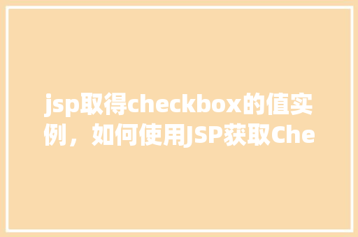 jsp取得checkbox的值实例，如何使用JSP获取Checkbox的值实例介绍