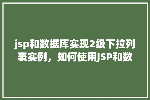 jsp和数据库实现2级下拉列表实例，如何使用JSP和数据库实现二级下拉列表实例
