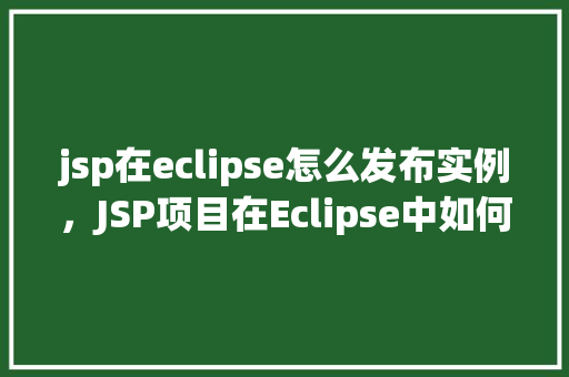 jsp在eclipse怎么发布实例，JSP项目在Eclipse中如何发布实例