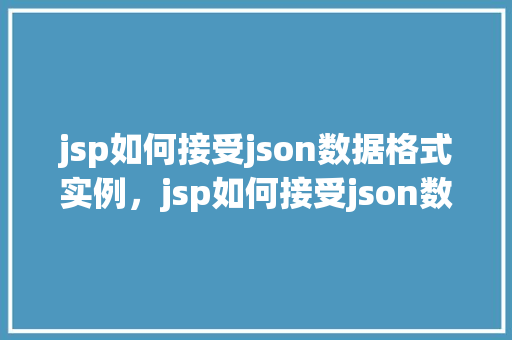 jsp如何接受json数据格式实例，jsp如何接受json数据格式的实例介绍