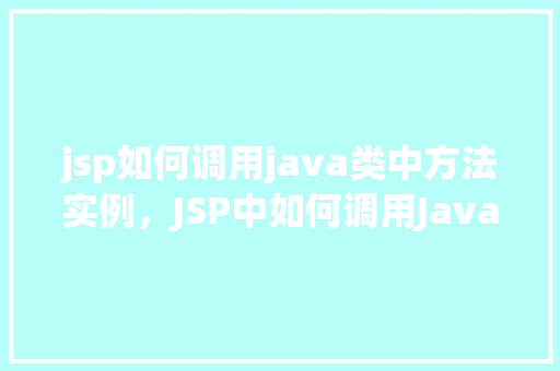 jsp如何调用java类中方法实例，JSP中如何调用Java类中的方法实例