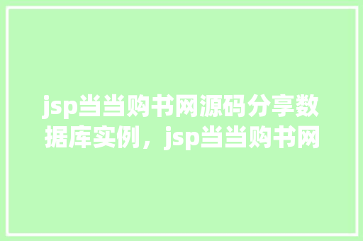 jsp当当购书网源码分享数据库实例，jsp当当购书网源码分享：数据库实例详细介绍