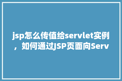 jsp怎么传值给servlet实例，如何通过JSP页面向Servlet实例传递值