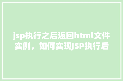 jsp执行之后返回html文件实例，如何实现JSP执行后返回HTML文件实例