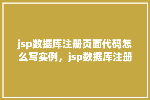 jsp数据库注册页面代码怎么写实例，jsp数据库注册页面代码实例详解