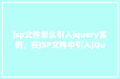 jsp文件怎么引入jquery实例，在JSP文件中引入jQuery实例的详细步骤