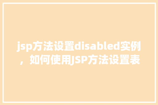 jsp方法设置disabled实例，如何使用JSP方法设置表单元素的disabled属性实例介绍